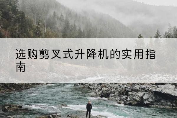 伊吾剪叉式升降机怎么选-选购剪叉式升降机的实用指南