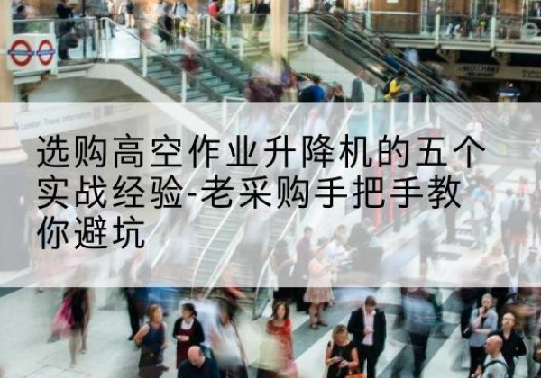 伊吾高空作业升降机厂家-选购高空作业升降机的五个实战经验-老采购手把手教你避坑